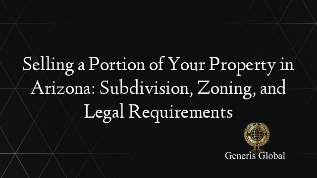 Selling a Portion of Your Property in Arizona: Subdivision, Zoning, and Legal Requirements