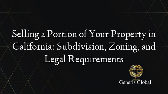 Selling a Portion of Your Property in California: Subdivision, Zoning, and Legal Requirements
