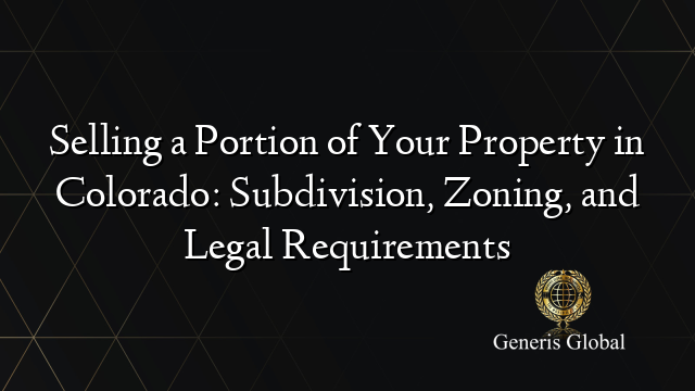 Selling a Portion of Your Property in Colorado: Subdivision, Zoning, and Legal Requirements