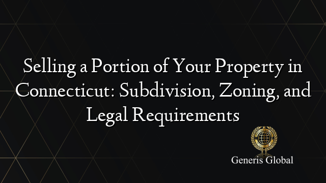 Selling a Portion of Your Property in Connecticut: Subdivision, Zoning, and Legal Requirements
