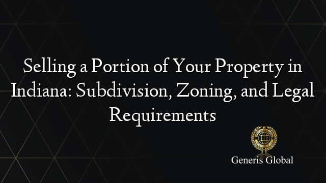 Selling a Portion of Your Property in Indiana: Subdivision, Zoning, and Legal Requirements