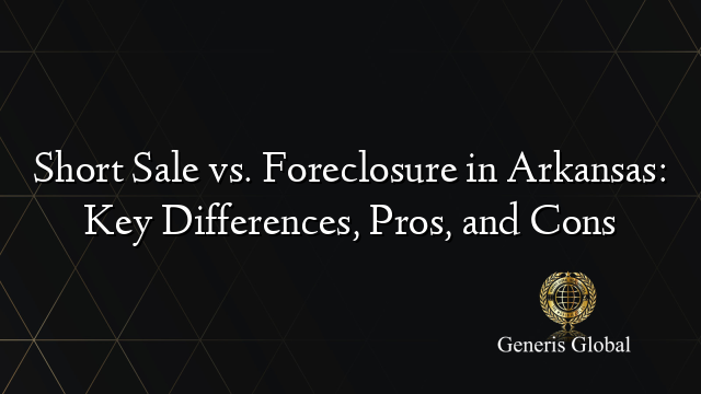 Short Sale vs. Foreclosure in Arkansas: Key Differences, Pros, and Cons