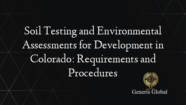 Soil Testing and Environmental Assessments for Development in Colorado: Requirements and Procedures