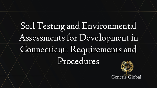 Soil Testing and Environmental Assessments for Development in Connecticut: Requirements and Procedures