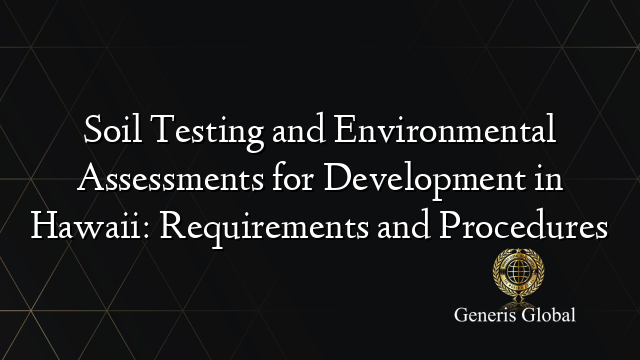 Soil Testing and Environmental Assessments for Development in Hawaii: Requirements and Procedures