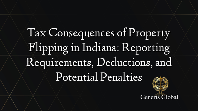 Tax Consequences of Property Flipping in Indiana: Reporting Requirements, Deductions, and Potential Penalties