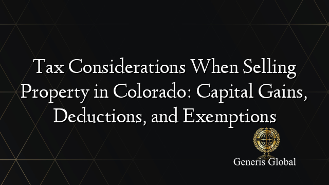 Tax Considerations When Selling Property in Colorado: Capital Gains, Deductions, and Exemptions