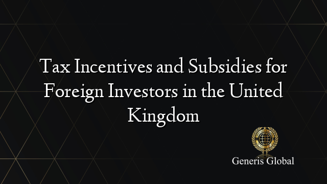 Tax Incentives and Subsidies for Foreign Investors in the United Kingdom