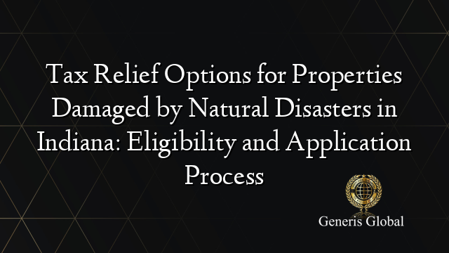 Tax Relief Options for Properties Damaged by Natural Disasters in Indiana: Eligibility and Application Process