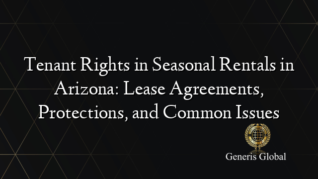 Tenant Rights in Seasonal Rentals in Arizona: Lease Agreements, Protections, and Common Issues