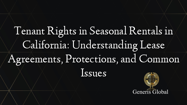 Tenant Rights in Seasonal Rentals in California: Understanding Lease Agreements, Protections, and Common Issues