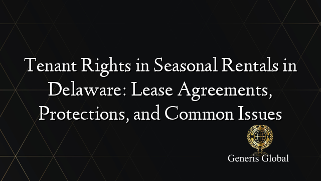 Tenant Rights in Seasonal Rentals in Delaware: Lease Agreements, Protections, and Common Issues