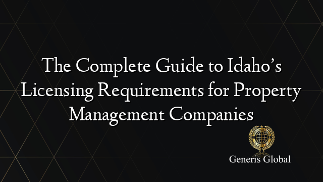 The Complete Guide to Idaho’s Licensing Requirements for Property Management Companies