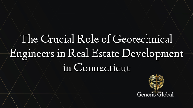 The Crucial Role of Geotechnical Engineers in Real Estate Development in Connecticut