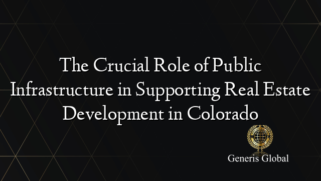 The Crucial Role of Public Infrastructure in Supporting Real Estate Development in Colorado