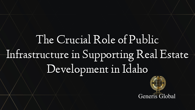 The Crucial Role of Public Infrastructure in Supporting Real Estate Development in Idaho