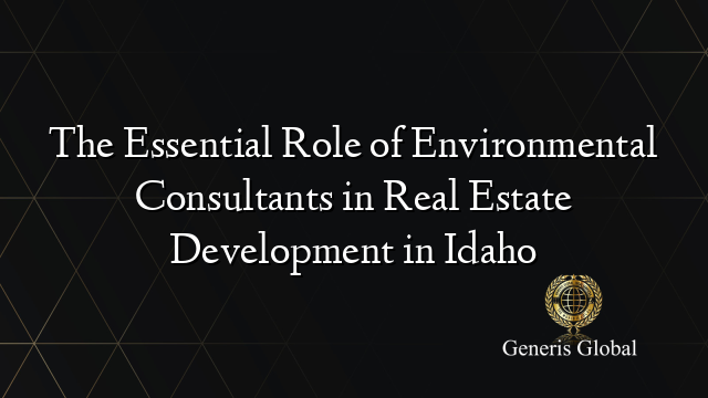 The Essential Role of Environmental Consultants in Real Estate Development in Idaho