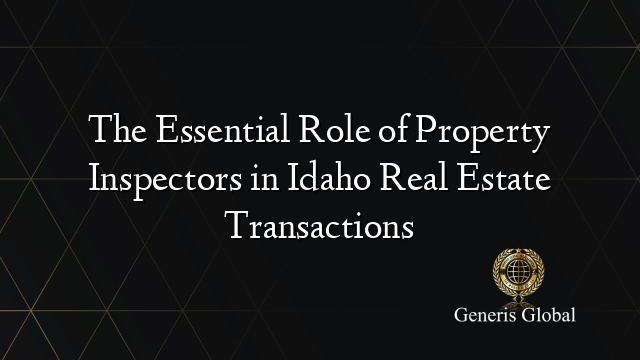 The Essential Role of Property Inspectors in Idaho Real Estate Transactions