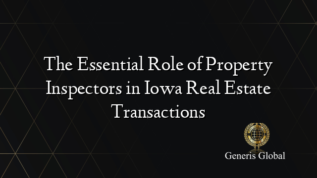 The Essential Role of Property Inspectors in Iowa Real Estate Transactions