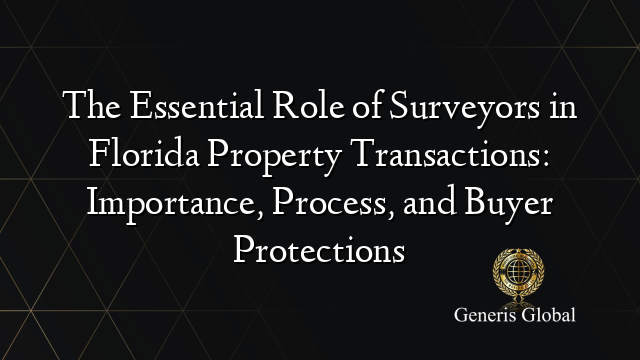 The Essential Role of Surveyors in Florida Property Transactions: Importance, Process, and Buyer Protections
