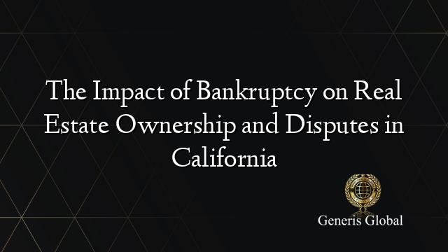 The Impact of Bankruptcy on Real Estate Ownership and Disputes in California