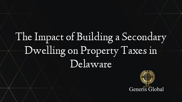 The Impact of Building a Secondary Dwelling on Property Taxes in Delaware