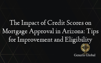 The Impact of Credit Scores on Mortgage Approval in Arizona: Tips for Improvement and Eligibility