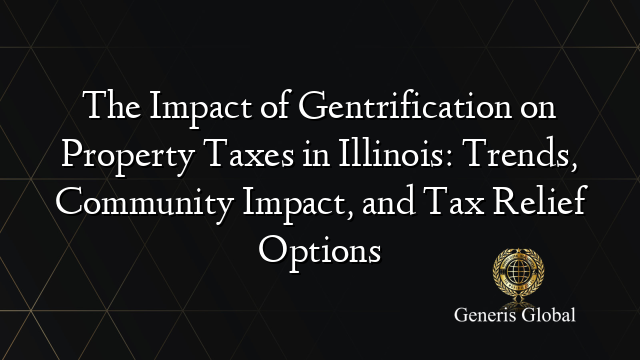 The Impact of Gentrification on Property Taxes in Illinois: Trends, Community Impact, and Tax Relief Options