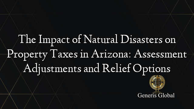 The Impact of Natural Disasters on Property Taxes in Arizona: Assessment Adjustments and Relief Options