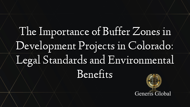 The Importance of Buffer Zones in Development Projects in Colorado: Legal Standards and Environmental Benefits