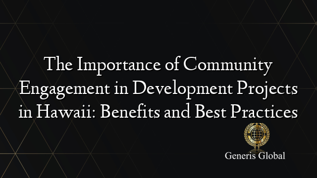 The Importance of Community Engagement in Development Projects in Hawaii: Benefits and Best Practices