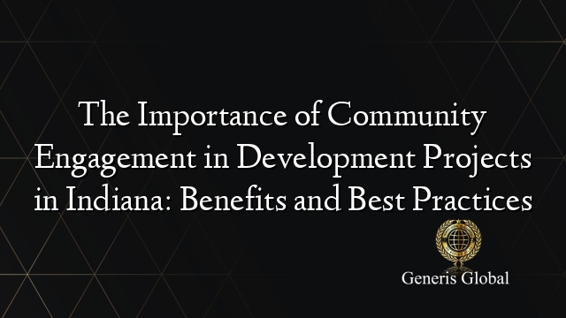 The Importance of Community Engagement in Development Projects in Indiana: Benefits and Best Practices