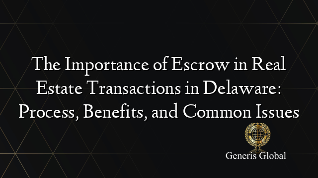 The Importance of Escrow in Real Estate Transactions in Delaware: Process, Benefits, and Common Issues