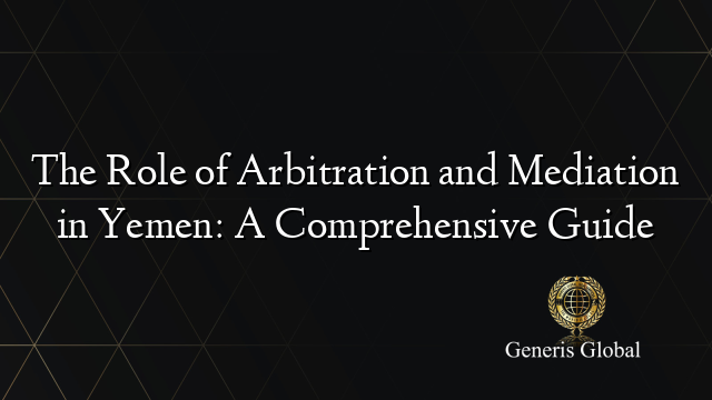 The Role of Arbitration and Mediation in Yemen: A Comprehensive Guide