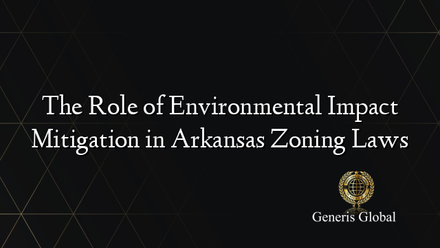 The Role of Environmental Impact Mitigation in Arkansas Zoning Laws