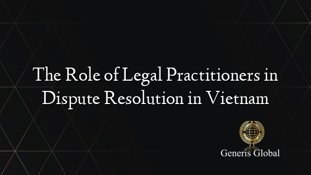 The Role of Legal Practitioners in Dispute Resolution in Vietnam