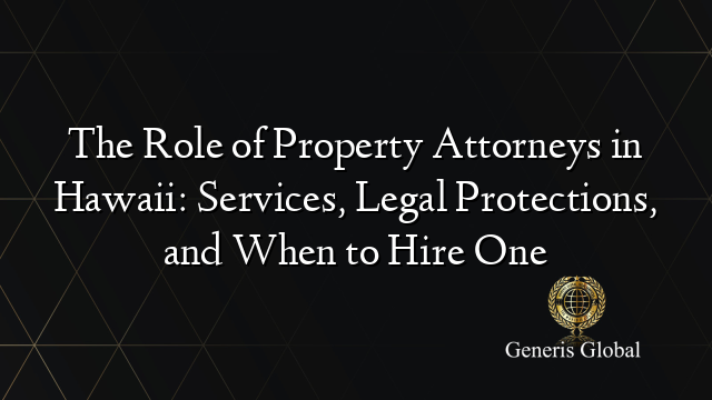 The Role of Property Attorneys in Hawaii: Services, Legal Protections, and When to Hire One