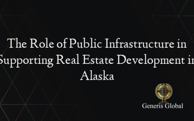 The Role of Public Infrastructure in Supporting Real Estate Development in Alaska