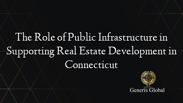 The Role of Public Infrastructure in Supporting Real Estate Development in Connecticut