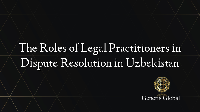 The Roles of Legal Practitioners in Dispute Resolution in Uzbekistan