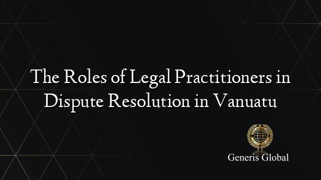 The Roles of Legal Practitioners in Dispute Resolution in Vanuatu