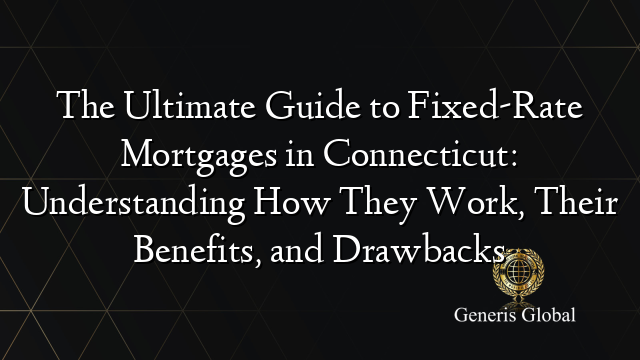 The Ultimate Guide to Fixed-Rate Mortgages in Connecticut: Understanding How They Work, Their Benefits, and Drawbacks