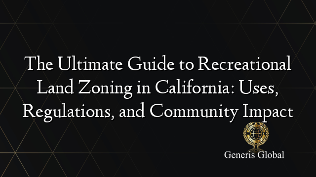 The Ultimate Guide to Recreational Land Zoning in California: Uses, Regulations, and Community Impact