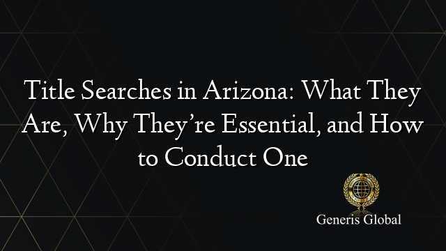 Title Searches in Arizona: What They Are, Why They’re Essential, and How to Conduct One