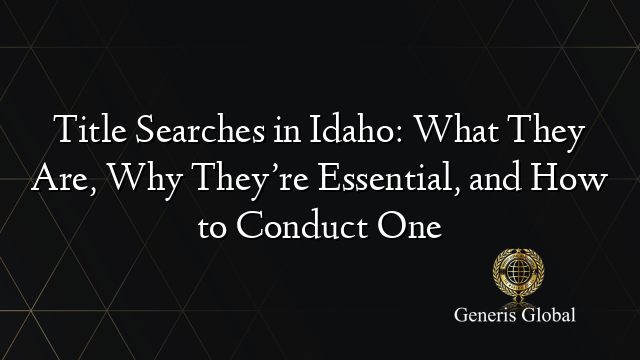 Title Searches in Idaho: What They Are, Why They’re Essential, and How to Conduct One