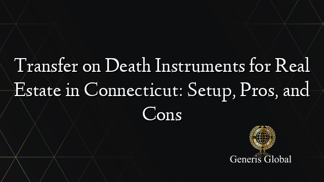 Transfer on Death Instruments for Real Estate in Connecticut: Setup, Pros, and Cons