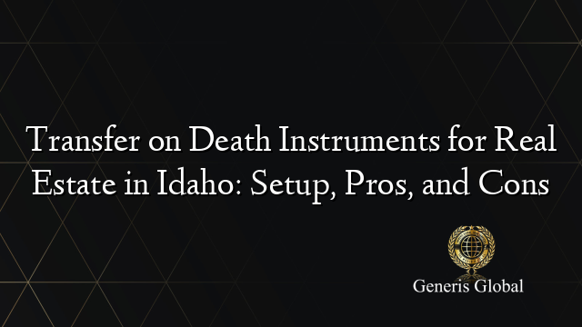 Transfer on Death Instruments for Real Estate in Idaho: Setup, Pros, and Cons