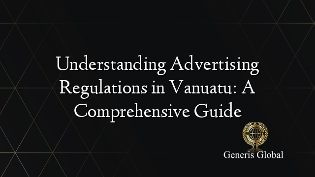 Understanding Advertising Regulations in Vanuatu: A Comprehensive Guide