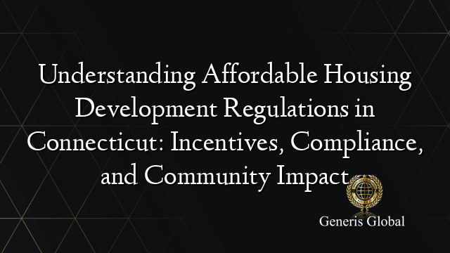 Understanding Affordable Housing Development Regulations in Connecticut: Incentives, Compliance, and Community Impact