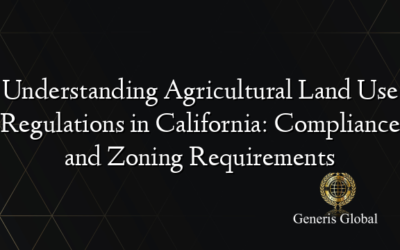 Understanding Agricultural Land Use Regulations in California: Compliance and Zoning Requirements